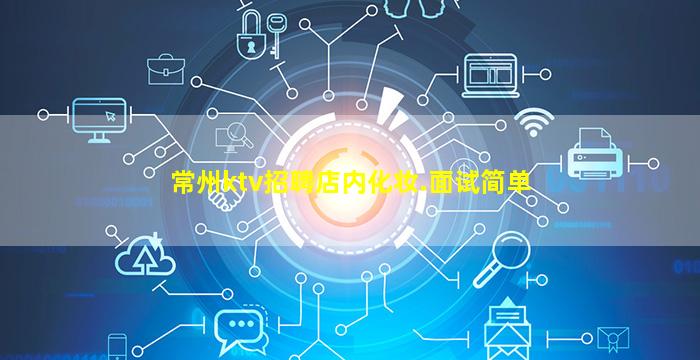 常州ktv招聘店内化妆.面试简单